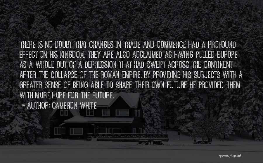 Cameron White Quotes: There Is No Doubt That Changes In Trade And Commerce Had A Profound Effect On His Kingdom. They Are Also