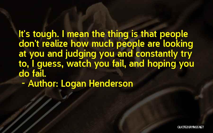 Logan Henderson Quotes: It's Tough. I Mean The Thing Is That People Don't Realize How Much People Are Looking At You And Judging