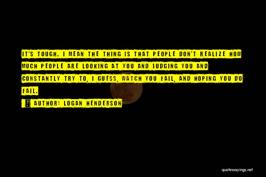 Logan Henderson Quotes: It's Tough. I Mean The Thing Is That People Don't Realize How Much People Are Looking At You And Judging