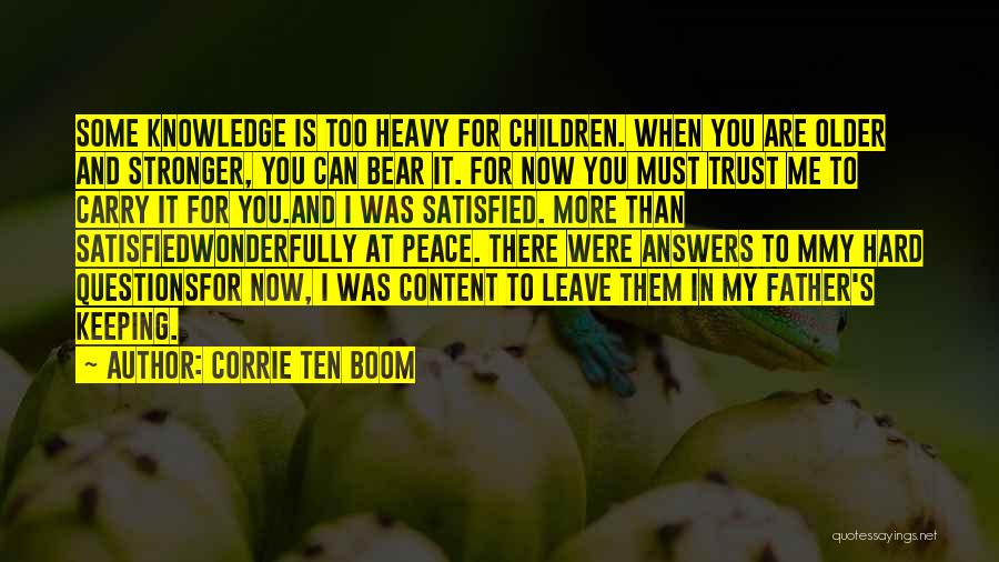 Corrie Ten Boom Quotes: Some Knowledge Is Too Heavy For Children. When You Are Older And Stronger, You Can Bear It. For Now You