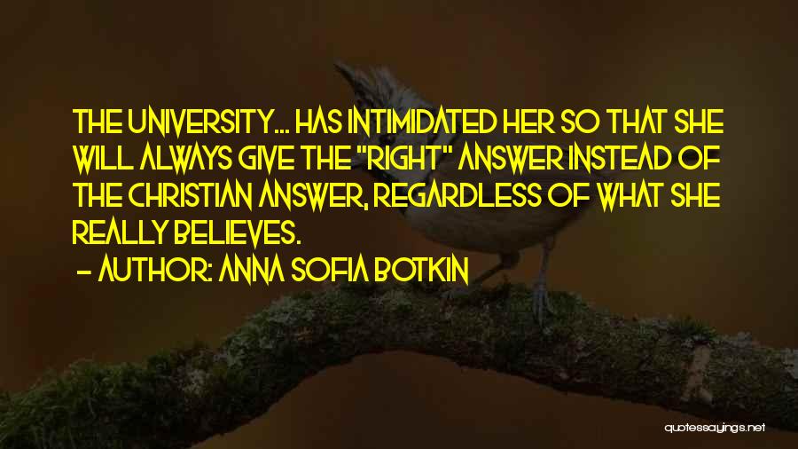Anna Sofia Botkin Quotes: The University... Has Intimidated Her So That She Will Always Give The Right Answer Instead Of The Christian Answer, Regardless