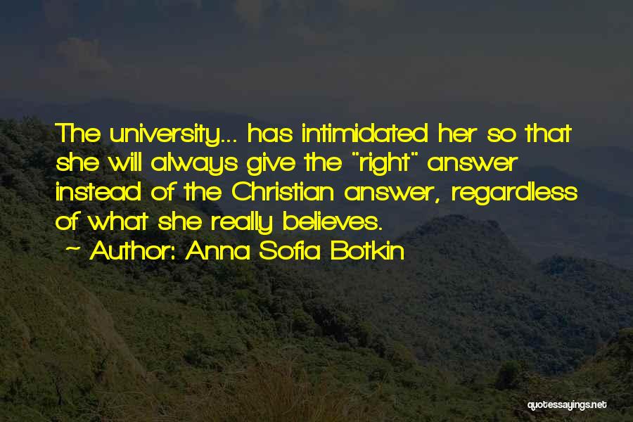 Anna Sofia Botkin Quotes: The University... Has Intimidated Her So That She Will Always Give The Right Answer Instead Of The Christian Answer, Regardless