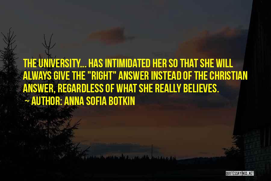 Anna Sofia Botkin Quotes: The University... Has Intimidated Her So That She Will Always Give The Right Answer Instead Of The Christian Answer, Regardless