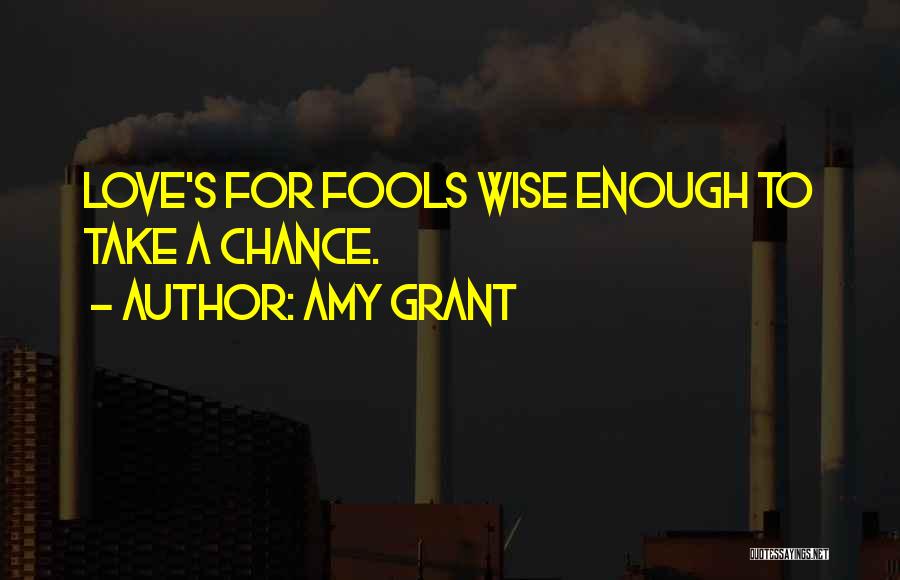 Amy Grant Quotes: Love's For Fools Wise Enough To Take A Chance.