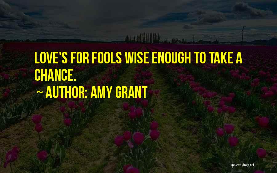 Amy Grant Quotes: Love's For Fools Wise Enough To Take A Chance.