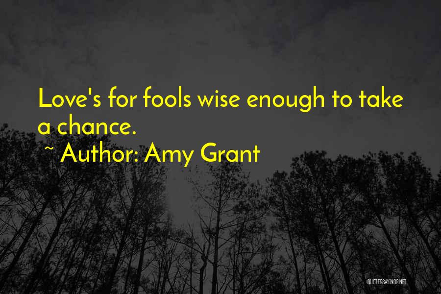Amy Grant Quotes: Love's For Fools Wise Enough To Take A Chance.