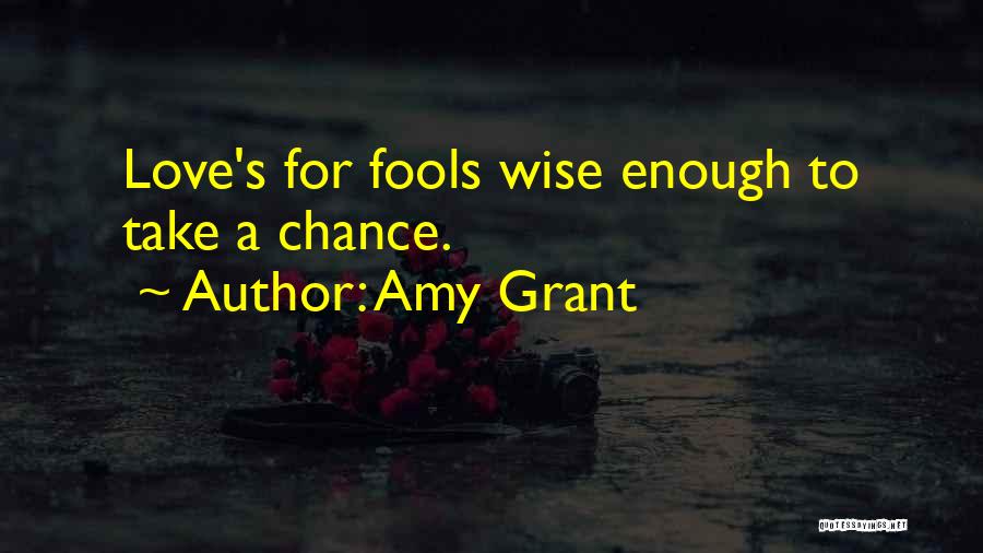 Amy Grant Quotes: Love's For Fools Wise Enough To Take A Chance.