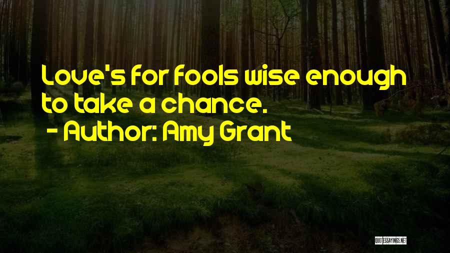 Amy Grant Quotes: Love's For Fools Wise Enough To Take A Chance.