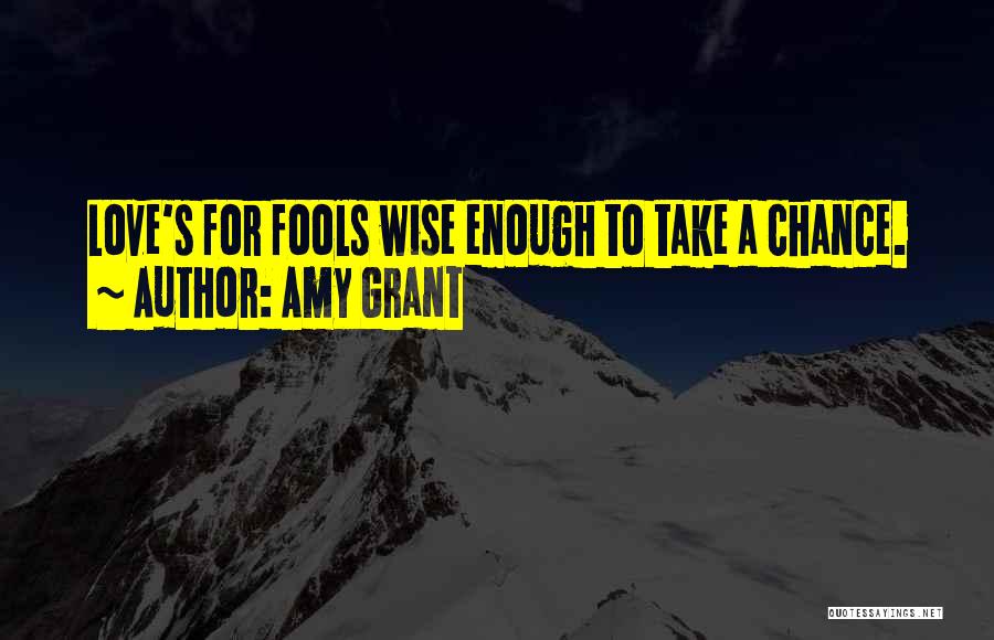 Amy Grant Quotes: Love's For Fools Wise Enough To Take A Chance.