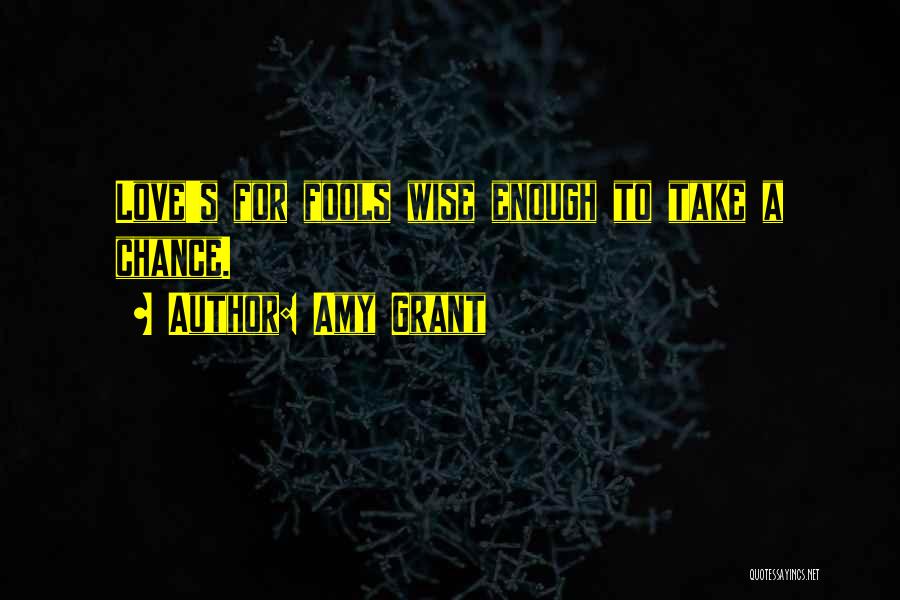 Amy Grant Quotes: Love's For Fools Wise Enough To Take A Chance.