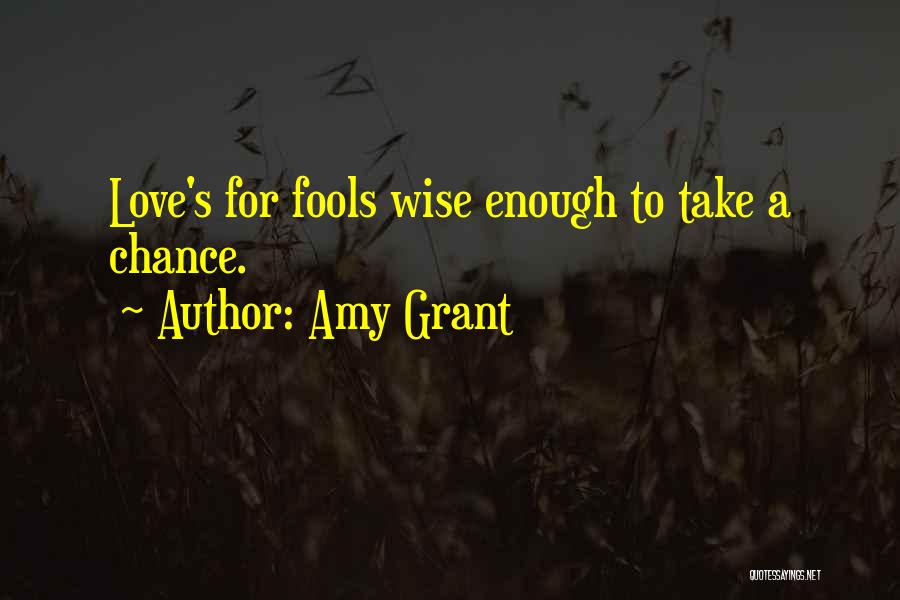 Amy Grant Quotes: Love's For Fools Wise Enough To Take A Chance.