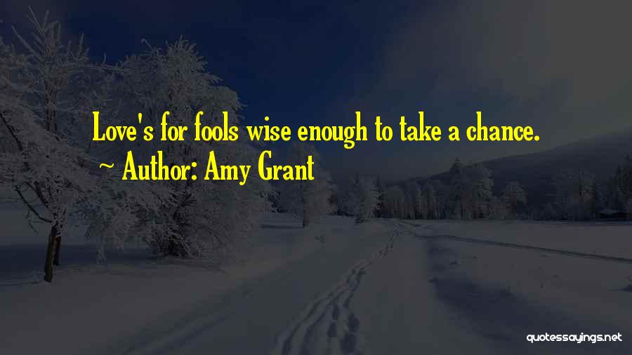 Amy Grant Quotes: Love's For Fools Wise Enough To Take A Chance.