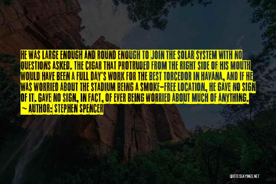 Stephen Spencer Quotes: He Was Large Enough And Round Enough To Join The Solar System With No Questions Asked. The Cigar That Protruded