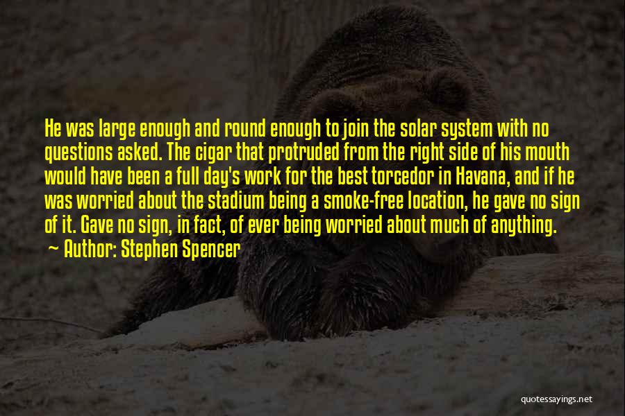 Stephen Spencer Quotes: He Was Large Enough And Round Enough To Join The Solar System With No Questions Asked. The Cigar That Protruded