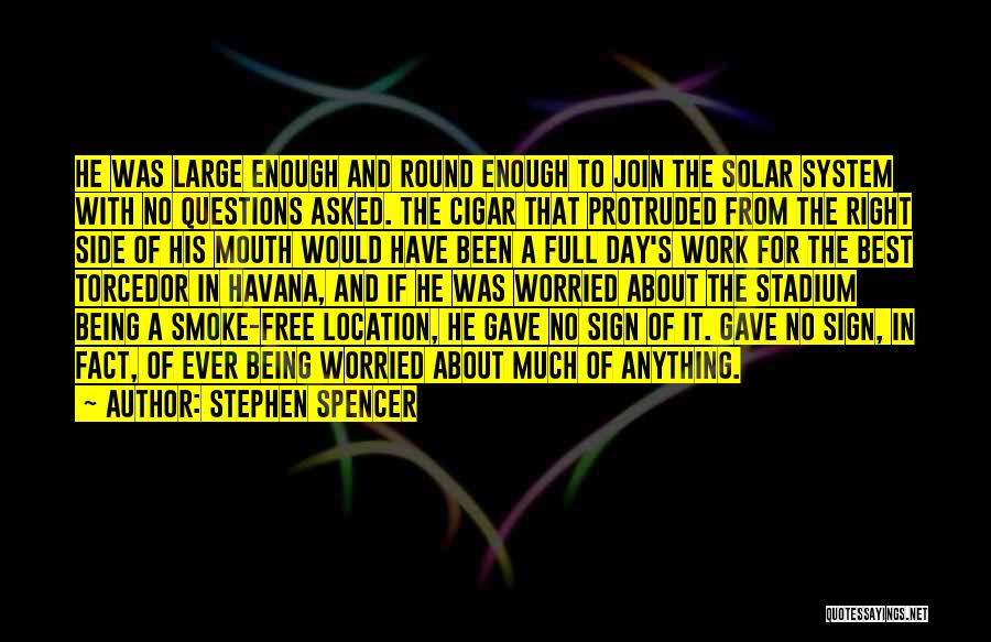 Stephen Spencer Quotes: He Was Large Enough And Round Enough To Join The Solar System With No Questions Asked. The Cigar That Protruded