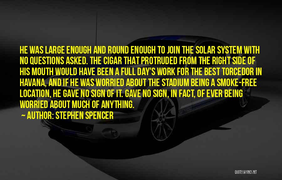 Stephen Spencer Quotes: He Was Large Enough And Round Enough To Join The Solar System With No Questions Asked. The Cigar That Protruded