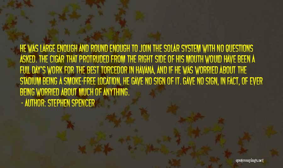 Stephen Spencer Quotes: He Was Large Enough And Round Enough To Join The Solar System With No Questions Asked. The Cigar That Protruded