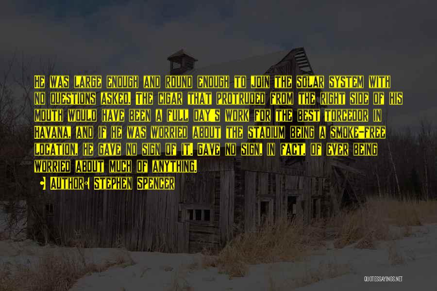 Stephen Spencer Quotes: He Was Large Enough And Round Enough To Join The Solar System With No Questions Asked. The Cigar That Protruded