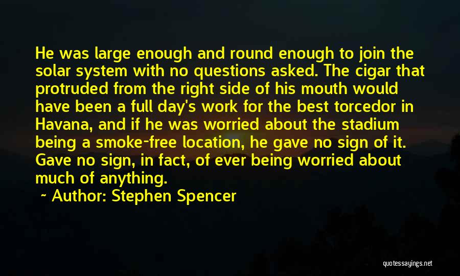 Stephen Spencer Quotes: He Was Large Enough And Round Enough To Join The Solar System With No Questions Asked. The Cigar That Protruded