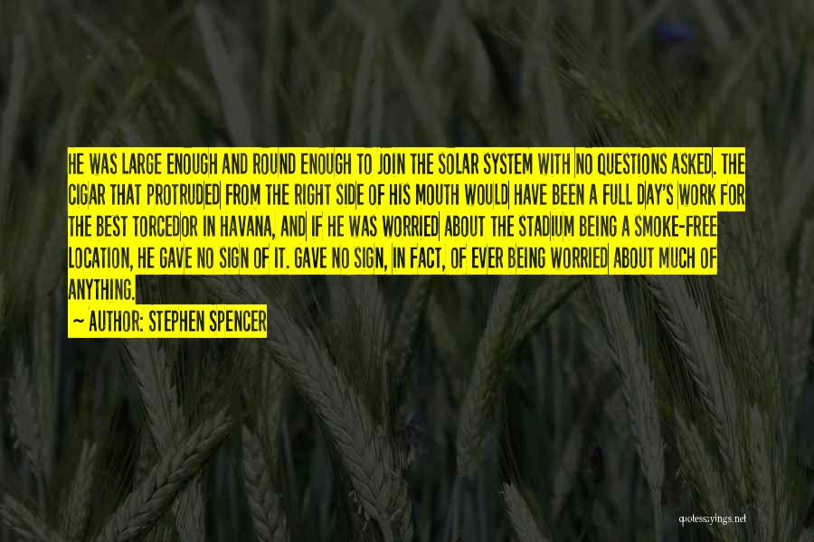 Stephen Spencer Quotes: He Was Large Enough And Round Enough To Join The Solar System With No Questions Asked. The Cigar That Protruded