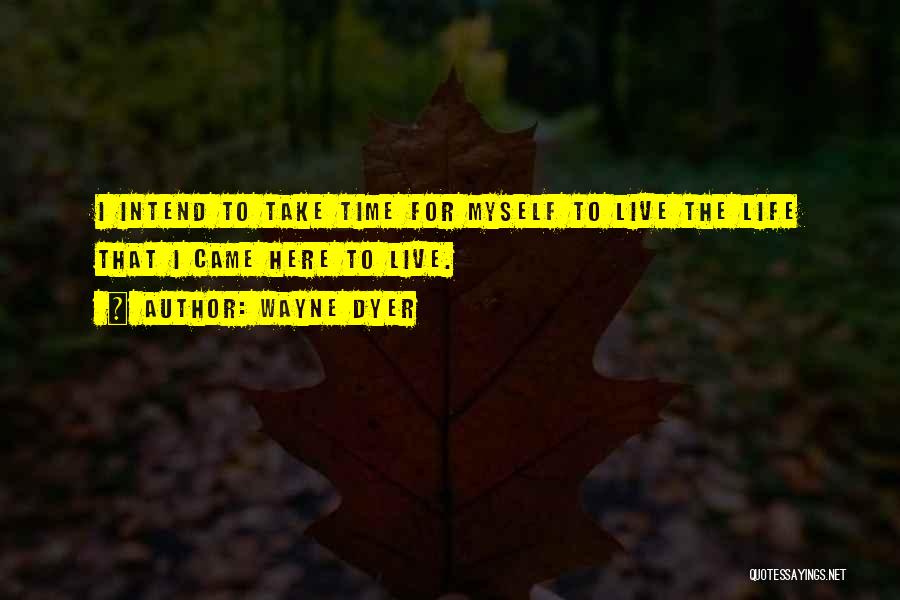 Wayne Dyer Quotes: I Intend To Take Time For Myself To Live The Life That I Came Here To Live.