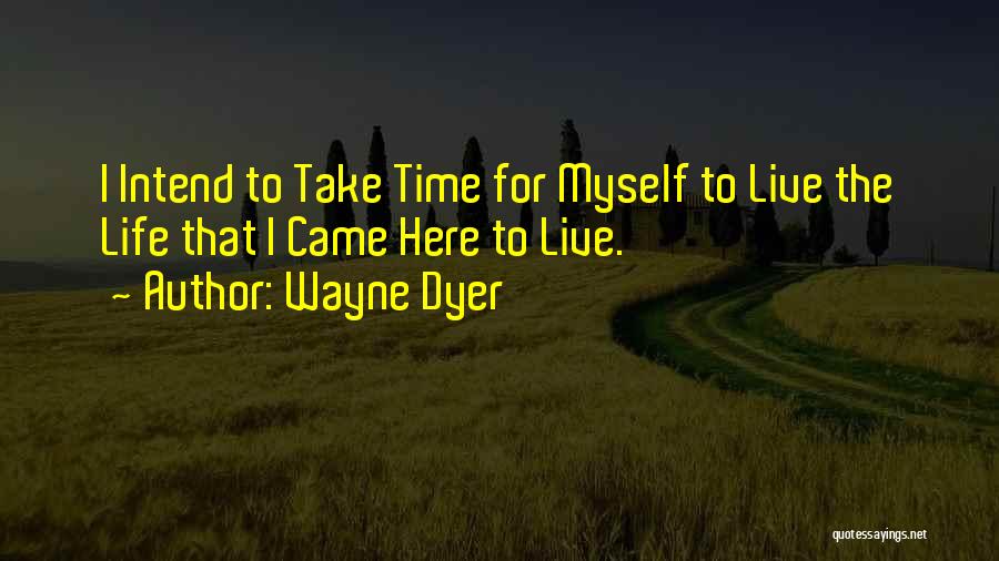 Wayne Dyer Quotes: I Intend To Take Time For Myself To Live The Life That I Came Here To Live.