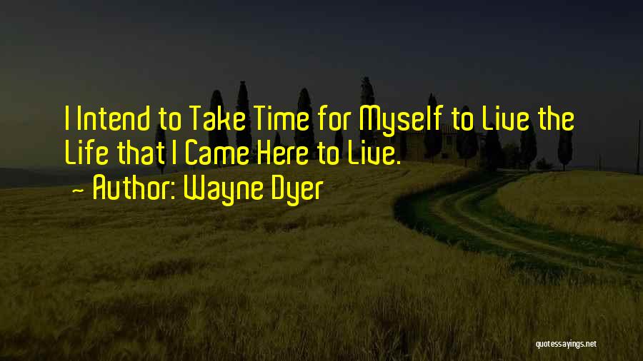 Wayne Dyer Quotes: I Intend To Take Time For Myself To Live The Life That I Came Here To Live.