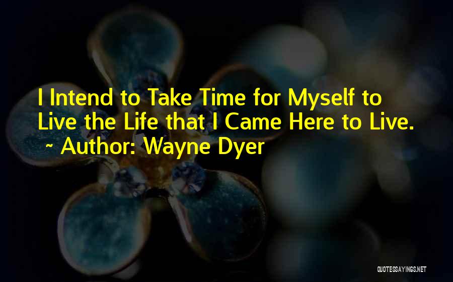 Wayne Dyer Quotes: I Intend To Take Time For Myself To Live The Life That I Came Here To Live.