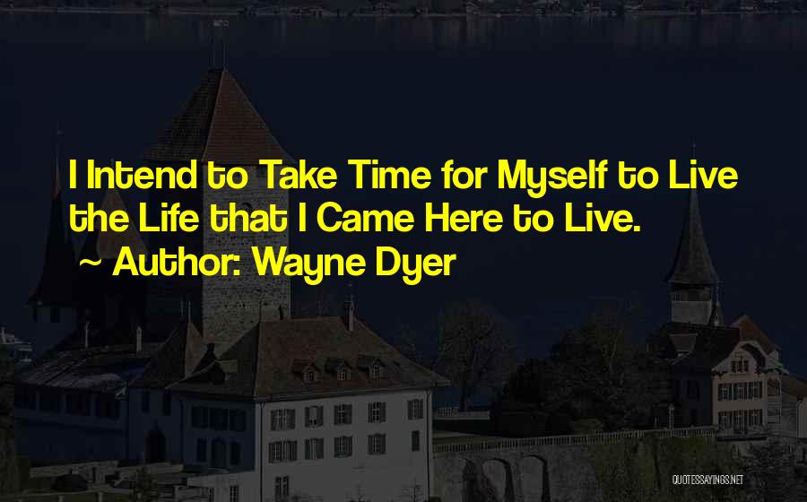 Wayne Dyer Quotes: I Intend To Take Time For Myself To Live The Life That I Came Here To Live.