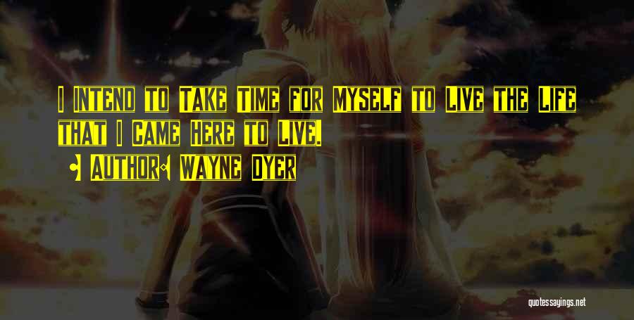 Wayne Dyer Quotes: I Intend To Take Time For Myself To Live The Life That I Came Here To Live.