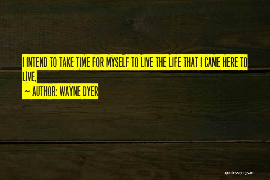 Wayne Dyer Quotes: I Intend To Take Time For Myself To Live The Life That I Came Here To Live.