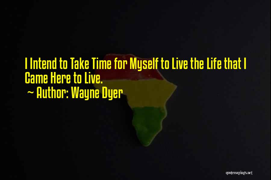 Wayne Dyer Quotes: I Intend To Take Time For Myself To Live The Life That I Came Here To Live.
