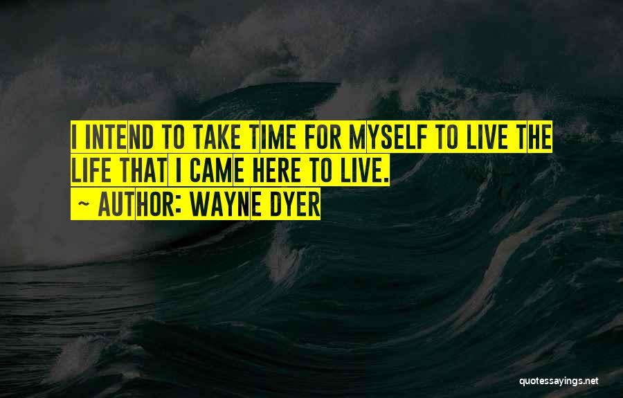 Wayne Dyer Quotes: I Intend To Take Time For Myself To Live The Life That I Came Here To Live.