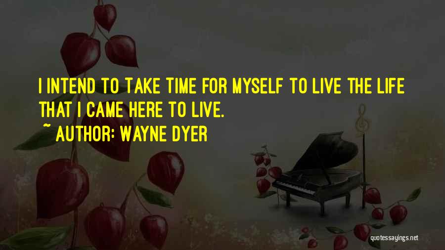 Wayne Dyer Quotes: I Intend To Take Time For Myself To Live The Life That I Came Here To Live.