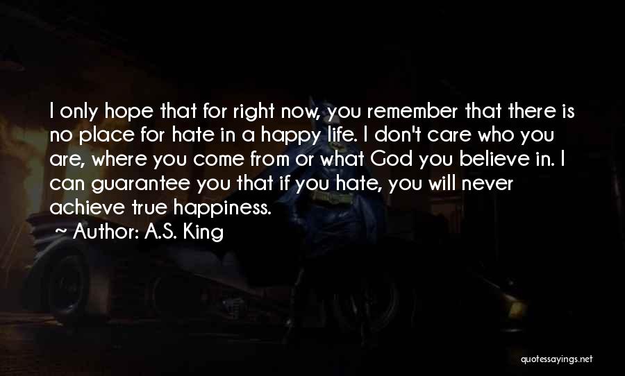 A.S. King Quotes: I Only Hope That For Right Now, You Remember That There Is No Place For Hate In A Happy Life.