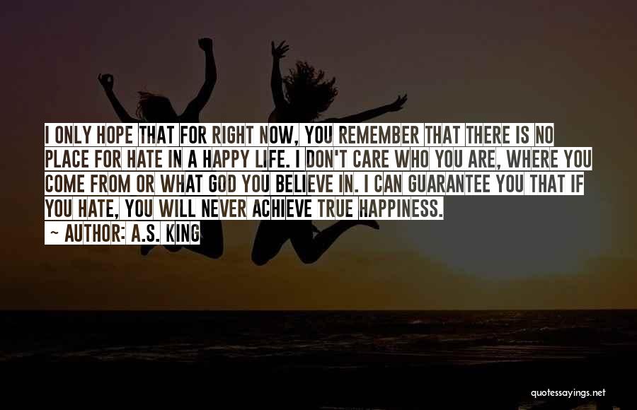 A.S. King Quotes: I Only Hope That For Right Now, You Remember That There Is No Place For Hate In A Happy Life.