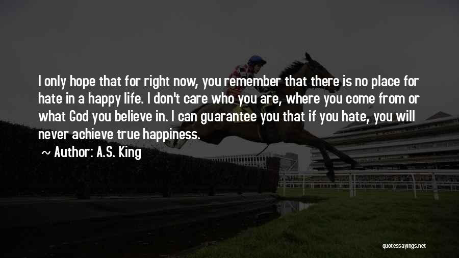 A.S. King Quotes: I Only Hope That For Right Now, You Remember That There Is No Place For Hate In A Happy Life.