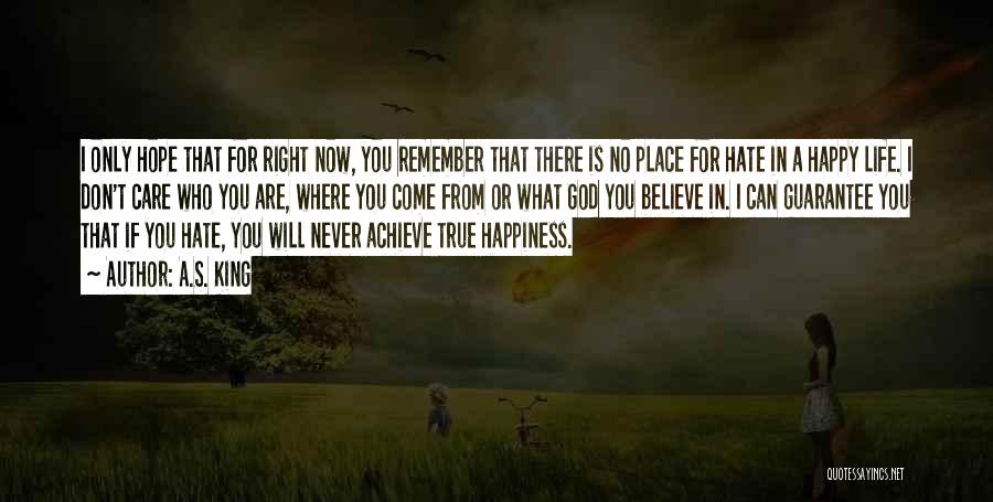 A.S. King Quotes: I Only Hope That For Right Now, You Remember That There Is No Place For Hate In A Happy Life.