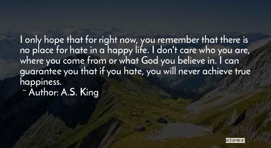 A.S. King Quotes: I Only Hope That For Right Now, You Remember That There Is No Place For Hate In A Happy Life.