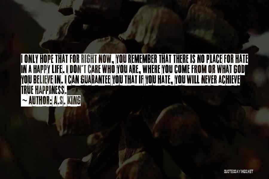 A.S. King Quotes: I Only Hope That For Right Now, You Remember That There Is No Place For Hate In A Happy Life.