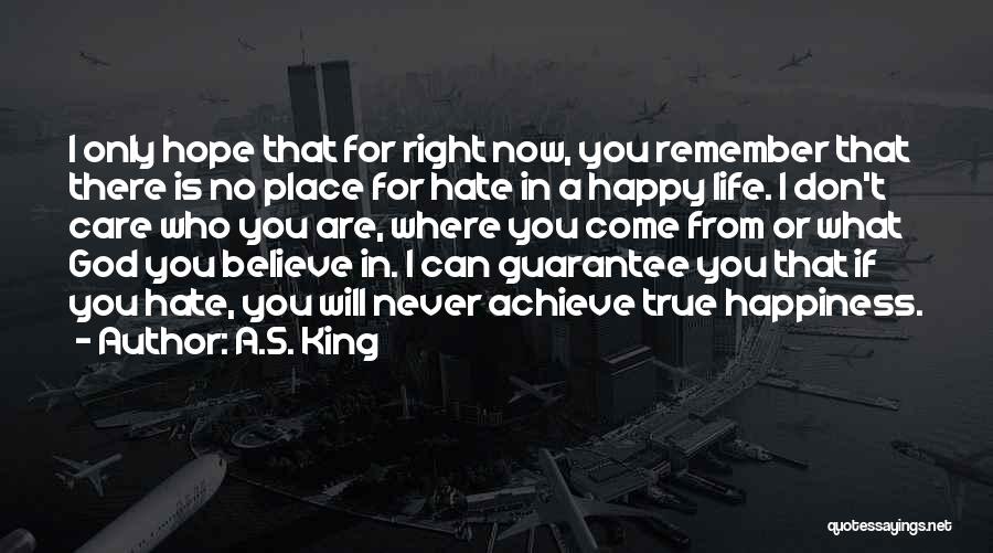 A.S. King Quotes: I Only Hope That For Right Now, You Remember That There Is No Place For Hate In A Happy Life.