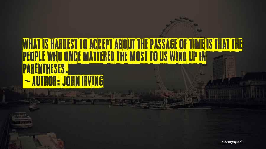 John Irving Quotes: What Is Hardest To Accept About The Passage Of Time Is That The People Who Once Mattered The Most To