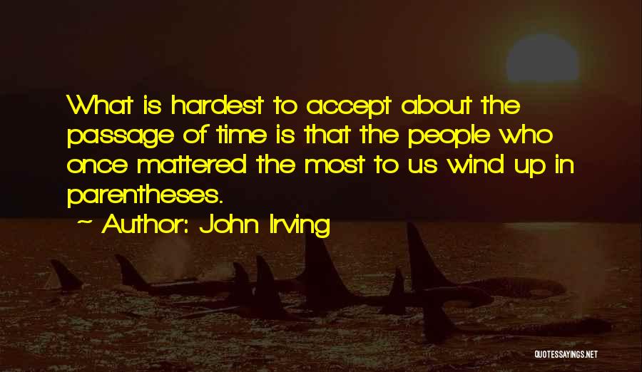 John Irving Quotes: What Is Hardest To Accept About The Passage Of Time Is That The People Who Once Mattered The Most To