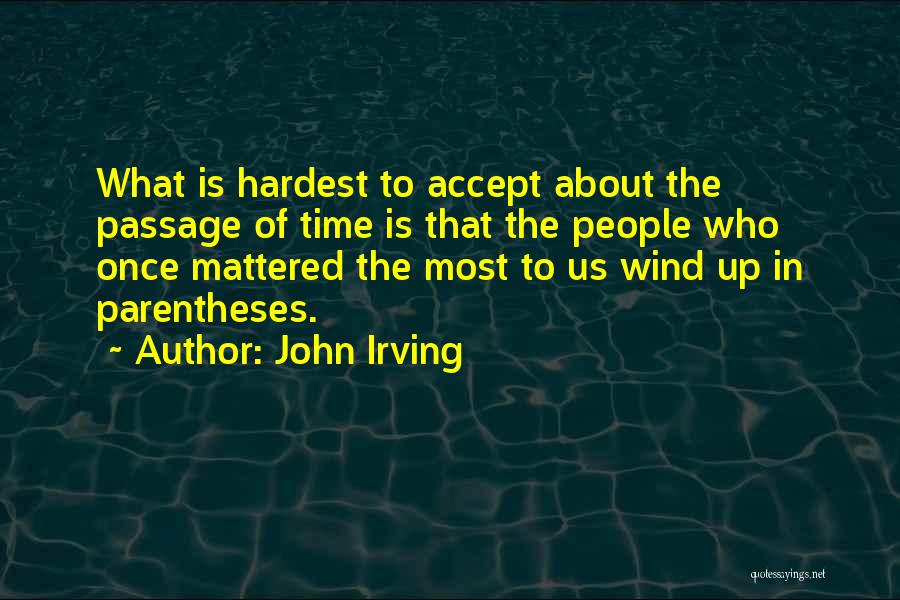 John Irving Quotes: What Is Hardest To Accept About The Passage Of Time Is That The People Who Once Mattered The Most To