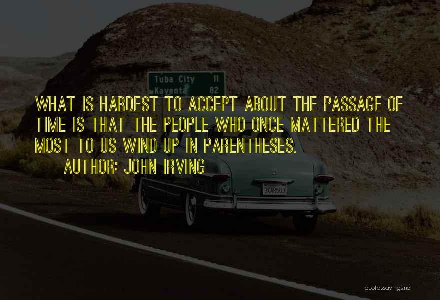 John Irving Quotes: What Is Hardest To Accept About The Passage Of Time Is That The People Who Once Mattered The Most To