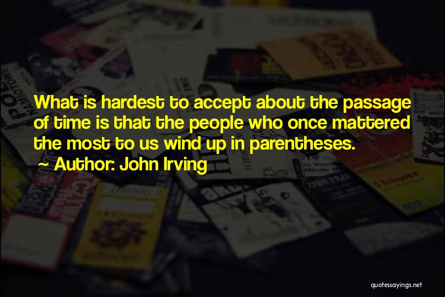 John Irving Quotes: What Is Hardest To Accept About The Passage Of Time Is That The People Who Once Mattered The Most To