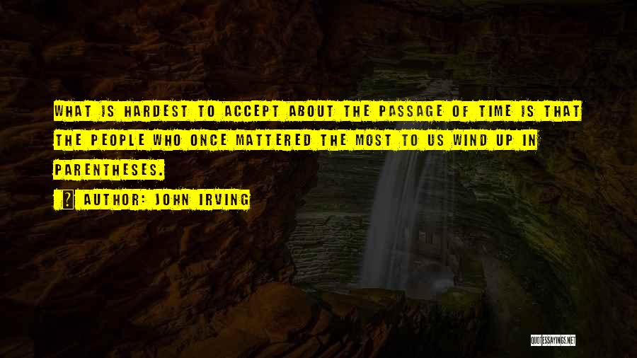 John Irving Quotes: What Is Hardest To Accept About The Passage Of Time Is That The People Who Once Mattered The Most To