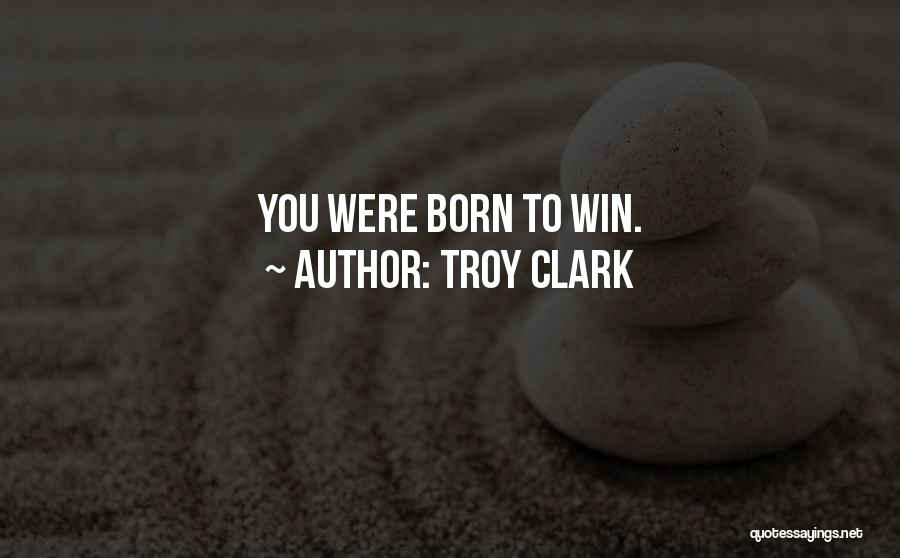 Troy Clark Quotes: You Were Born To Win.