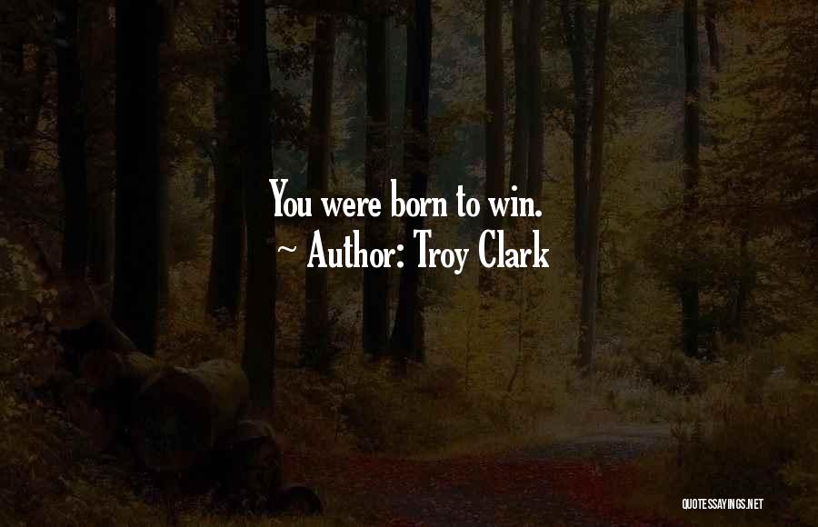 Troy Clark Quotes: You Were Born To Win.