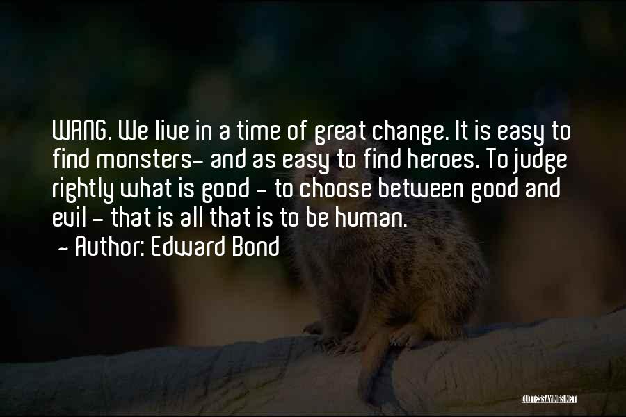 Edward Bond Quotes: Wang. We Live In A Time Of Great Change. It Is Easy To Find Monsters- And As Easy To Find